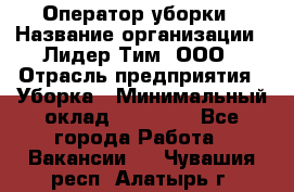 Оператор уборки › Название организации ­ Лидер Тим, ООО › Отрасль предприятия ­ Уборка › Минимальный оклад ­ 25 000 - Все города Работа » Вакансии   . Чувашия респ.,Алатырь г.